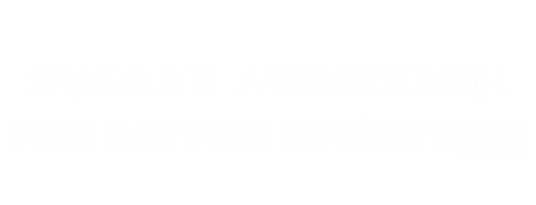 SUGARY ADDICTION 2022 AUTUMN COLLECTION